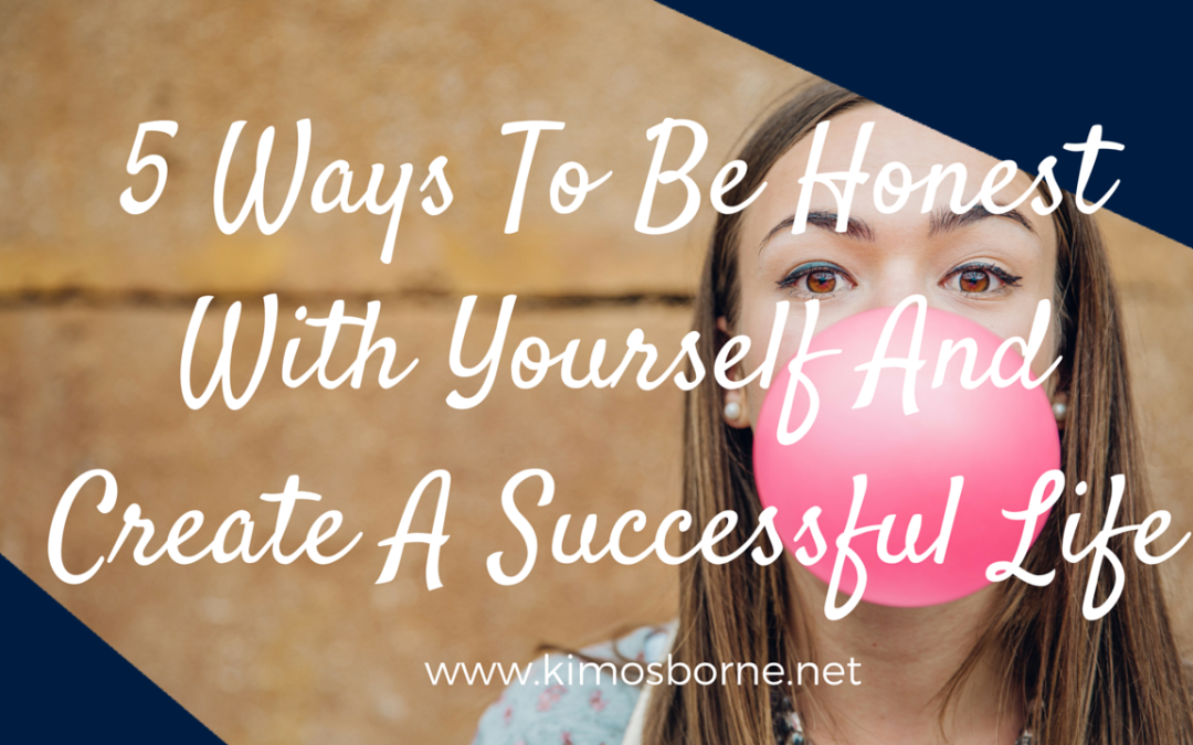 5 Ways To Be Honest With Yourself And Create A Successful Life