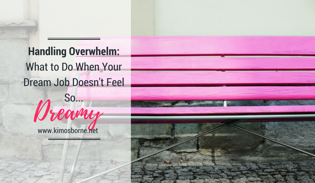 Handling Overwhelm: What To Do When Your Dream Job Doesn’t Feel So Dreamy