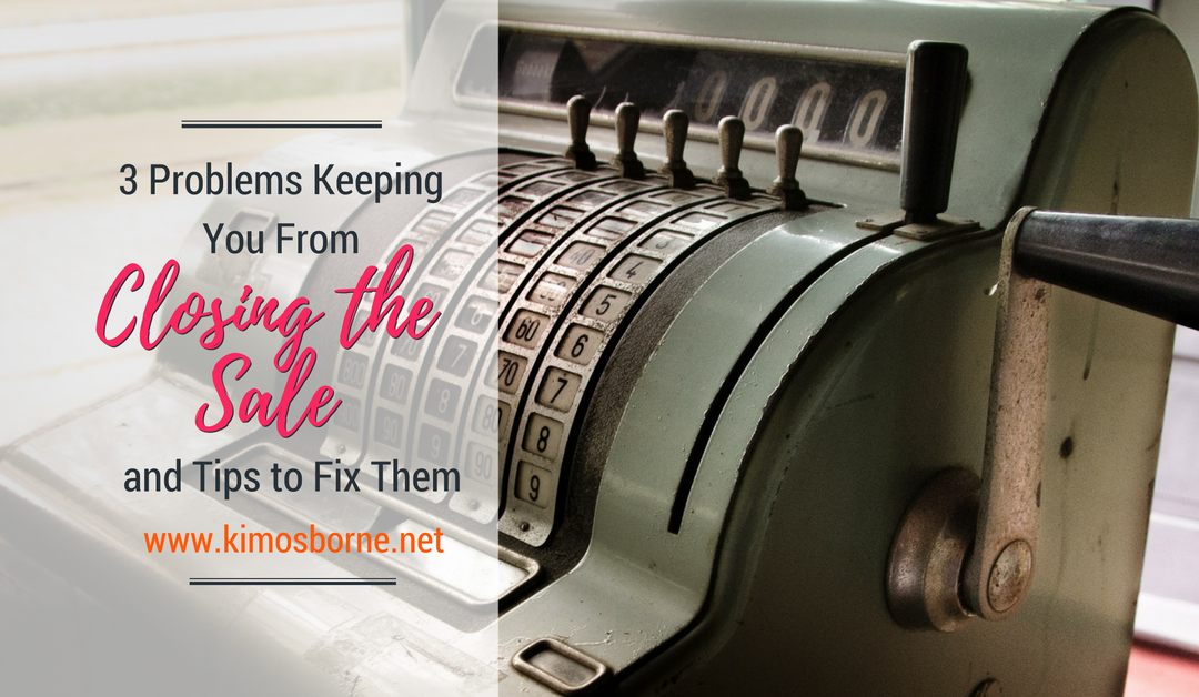 3 Problems Keeping You From Closing the Sale and Tips to Fix Them